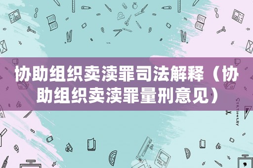 協助組織賣瀆罪司法解釋（協助組織賣瀆罪量刑意見）
