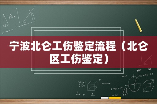 寧波北侖工傷鑒定流程（北侖區工傷鑒定）