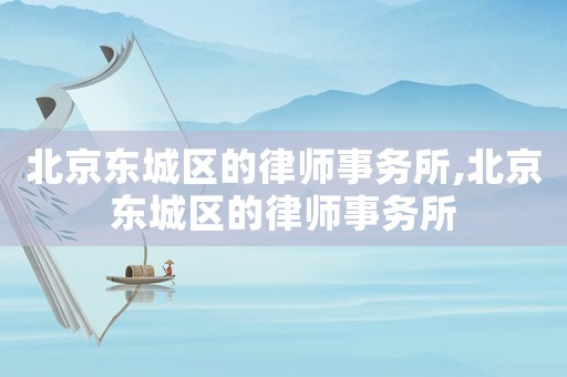 北京東城區的律師事務所,北京東城區的律師事務所