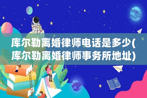 庫爾勒離婚律師電話是多少(庫爾勒離婚律師事務(wù)所地址)