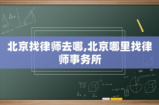 北京找律師去哪,北京哪里找律師事務(wù)所