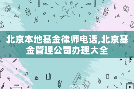 北京本地基金律師電話,北京基金管理公司辦理大全