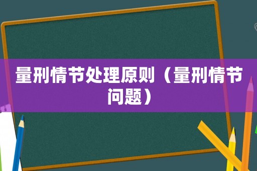 量刑情節處理原則（量刑情節問題）