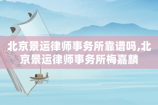 北京景運律師事務所靠譜嗎,北京景運律師事務所梅嘉麟