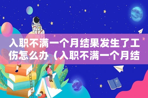 入職不滿一個月結果發生了工傷怎么辦（入職不滿一個月結果發生了工傷）