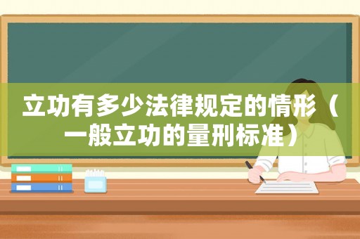 立功有多少法律規(guī)定的情形（一般立功的量刑標(biāo)準(zhǔn)）