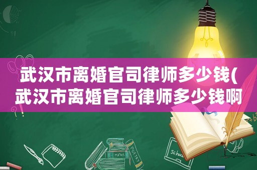 武漢市離婚官司律師多少錢(武漢市離婚官司律師多少錢啊)