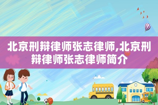 北京刑辯律師張志律師,北京刑辯律師張志律師簡介