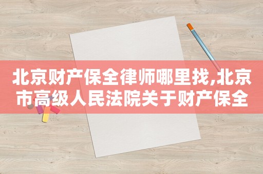 北京財(cái)產(chǎn)保全律師哪里找,北京市高級(jí)人民法院關(guān)于財(cái)產(chǎn)保全若干問(wèn)題的規(guī)定