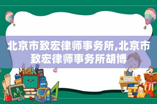 北京市致宏律師事務(wù)所,北京市致宏律師事務(wù)所胡博