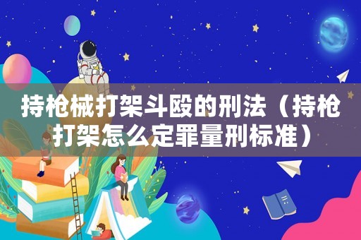 持槍械打架斗毆的刑法（持槍打架怎么定罪量刑標準）