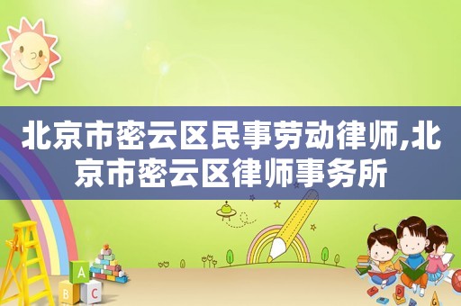 北京市密云區民事勞動律師,北京市密云區律師事務所