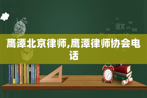 鷹潭北京律師,鷹潭律師協會電話
