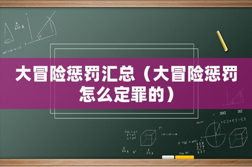 大冒險懲罰匯總（大冒險懲罰怎么定罪的）