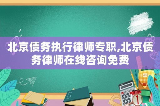 北京債務執行律師專職,北京債務律師在線咨詢免費