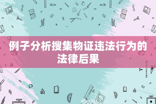 例子分析搜集物證違法行為的法律后果