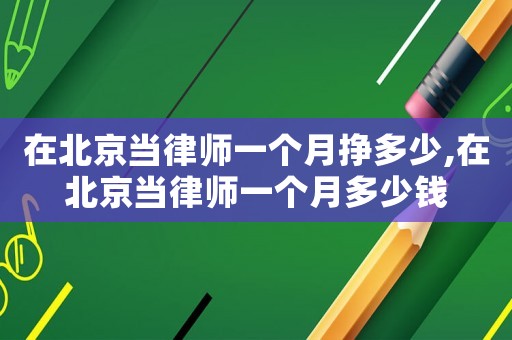 在北京當律師一個月掙多少,在北京當律師一個月多少錢