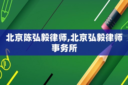 北京陳弘毅律師,北京弘毅律師事務(wù)所