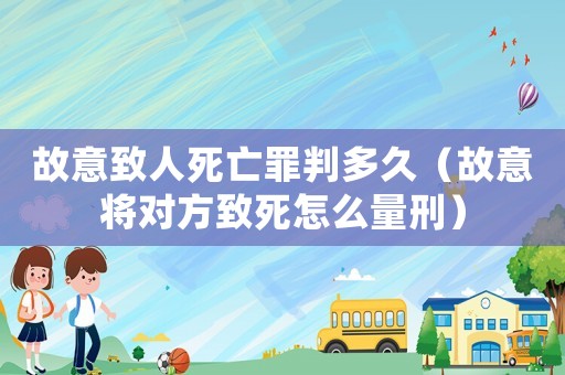 故意致人死亡罪判多久（故意將對方致死怎么量刑）