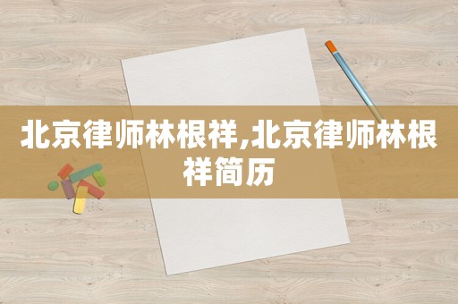北京律師林根祥,北京律師林根祥簡歷
