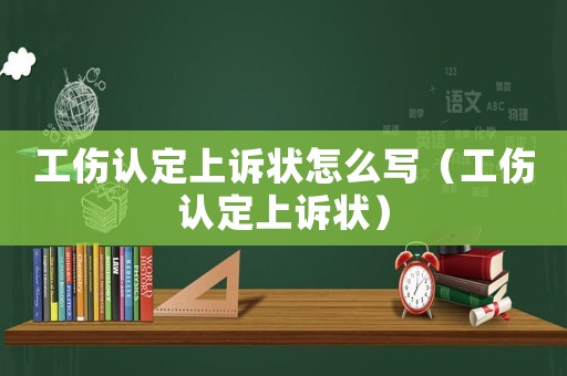 工傷認定上訴狀怎么寫（工傷認定上訴狀）