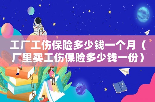 工廠工傷保險(xiǎn)多少錢一個(gè)月（廠里買工傷保險(xiǎn)多少錢一份）