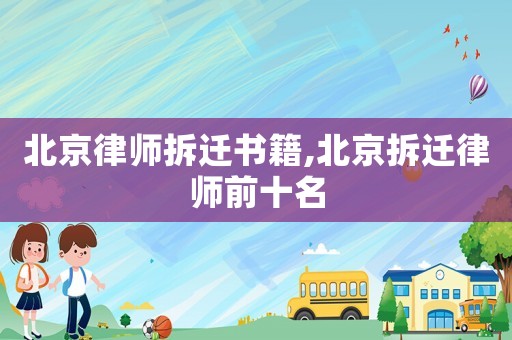 北京律師拆遷書籍,北京拆遷律師前十名