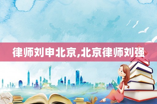 律師劉申北京,北京律師劉強(qiáng)