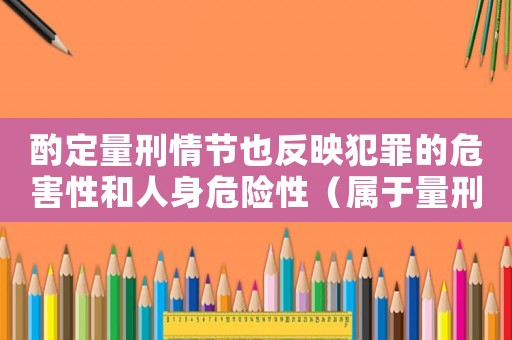 酌定量刑情節也反映犯罪的危害性和人身危險性（屬于量刑酌定情節的有）