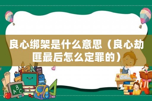 良心綁架是什么意思（良心劫匪最后怎么定罪的）