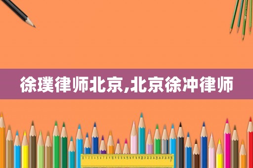 徐璞律師北京,北京徐沖律師