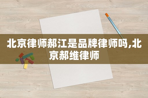 北京律師郝江是品牌律師嗎,北京郝維律師
