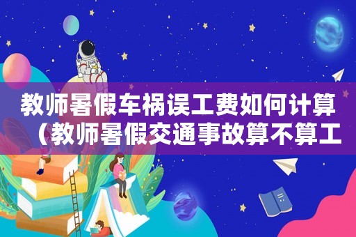 教師暑假車禍誤工費如何計算（教師暑假交通事故算不算工傷）