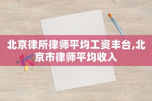 北京律所律師平均工資豐臺(tái),北京市律師平均收入