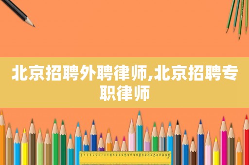 北京招聘外聘律師,北京招聘專職律師