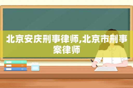 北京安慶刑事律師,北京市刑事案律師