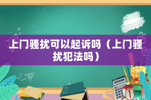 上門騷擾可以起訴嗎（上門騷擾犯法嗎）