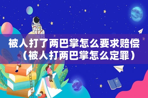 被人打了兩巴掌怎么要求賠償（被人打兩巴掌怎么定罪）