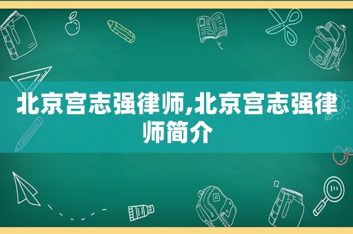 北京宮志強律師,北京宮志強律師簡介