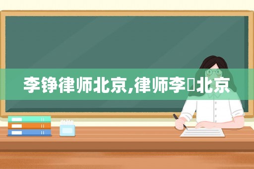 李錚律師北京,律師李喆北京