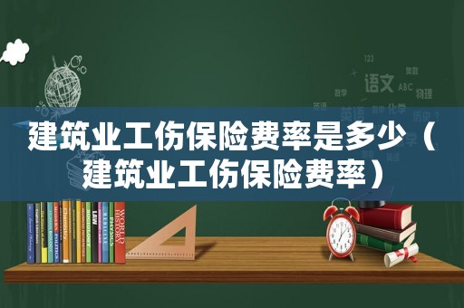 建筑業工傷保險費率是多少（建筑業工傷保險費率）