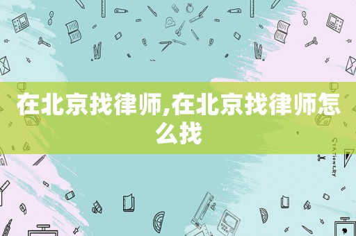 在北京找律師,在北京找律師怎么找