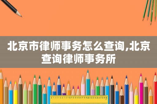 北京市律師事務怎么查詢,北京查詢律師事務所