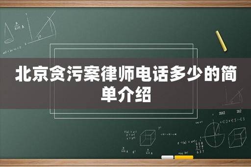 北京貪污案律師電話多少的簡(jiǎn)單介紹