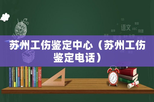 蘇州工傷鑒定中心（蘇州工傷鑒定電話）