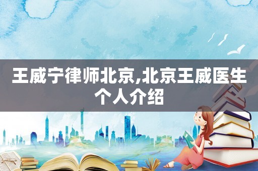 王威寧律師北京,北京王威醫生個人介紹