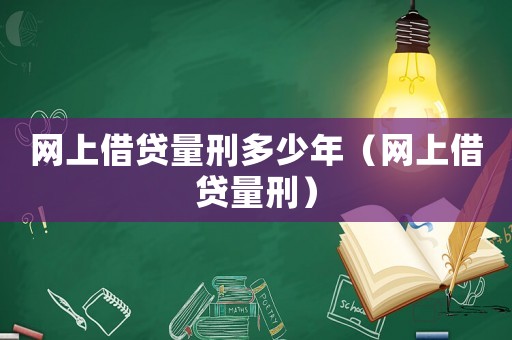 網(wǎng)上借貸量刑多少年（網(wǎng)上借貸量刑）