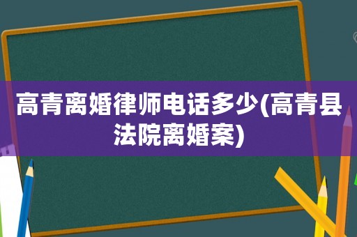 高青離婚律師電話多少(高青縣法院離婚案)