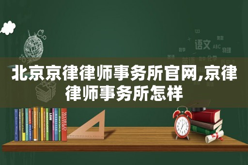 北京京律律師事務所官網,京律律師事務所怎樣