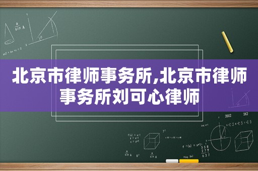 北京市律師事務所,北京市律師事務所劉可心律師